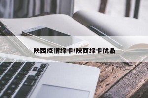 陕西疫情绿卡/陕西绿卡优品