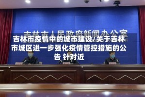 吉林市疫情中的城市建设/关于吉林市城区进一步强化疫情管控措施的公告 针对近
