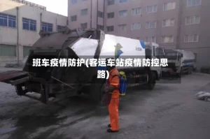 班车疫情防护(客运车站疫情防控思路)