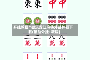 开挂教程“微乐龙江麻将外卦神器下载(辅助外挂+教程)