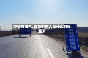 疫情封闭日/疫情封闭大概什么时候结束