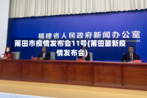 莆田市疫情发布会11号(莆田最新疫情发布会)