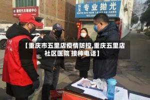 【重庆市五里店疫情防控,重庆五里店社区医院 接种电话】