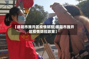 【德阳市旌开区疫情防控,德阳市旌开区疫情防控政策】