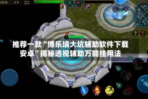 推荐一款“博乐填大坑辅助软件下载安卓”揭秘透视辅助万能挂用法