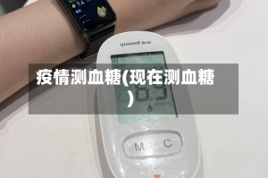 疫情测血糖(现在测血糖)