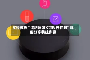 实操教程“传送屋激K可以开挂吗”详细分享装挂步骤