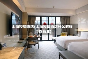 上海疫情酒店(上海疫情酒店什么时候可以营业)