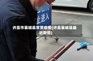 许昌市襄城县常贾疫情(许昌襄城县最近新闻)