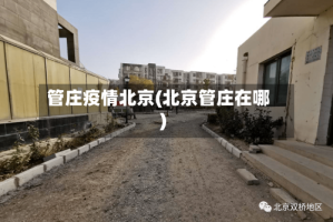 管庄疫情北京(北京管庄在哪)