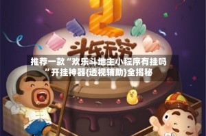 推荐一款“欢乐斗地主小程序有挂吗”开挂神器{透视辅助}全揭秘