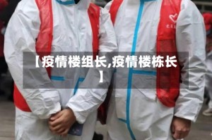 【疫情楼组长,疫情楼栋长】