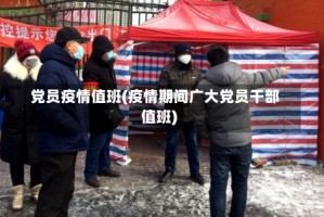党员疫情值班(疫情期间广大党员干部值班)