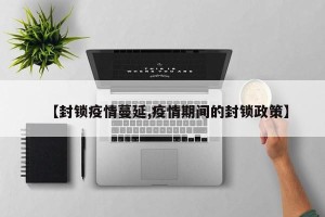 【封锁疫情蔓延,疫情期间的封锁政策】