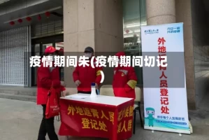 疫情期间朱(疫情期间切记)