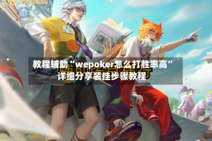 教程辅助“wepoker怎么打胜率高”详细分享装挂步骤教程