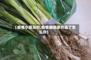 【疫情小菜涨价,疫情期间菜价涨了怎么办】