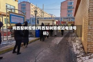 鸡西梨树疫情(鸡西梨树防疫站电话号码)