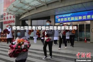 疫情出院患者(疫情出院患者要隔离吗)