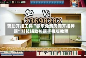 辅助开挂工具“微乐免费房间开挂神器”科技辅助神器手机版教程