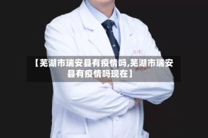 【芜湖市瑞安县有疫情吗,芜湖市瑞安县有疫情吗现在】