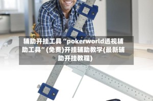 辅助开挂工具“pokerworld透视辅助工具”(免费)开挂辅助教学(最新辅助开挂教程)