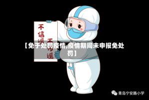 【免于处罚疫情,疫情期间未申报免处罚】