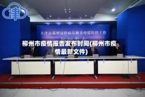 柳州市疫情报告发布时间(柳州市疫情最新文件)