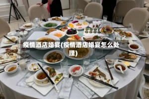 疫情酒店婚宴(疫情酒店婚宴怎么处理)