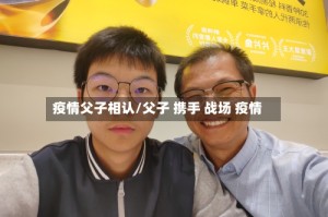疫情父子相认/父子 携手 战场 疫情