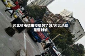 河北省承德市疫情封了吗/河北承德是否封城