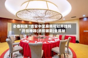 必备科技“吉安中至麻将可以开挂吗”开挂神器{透视辅助}全揭秘