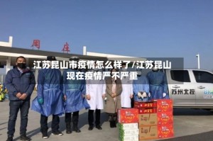 江苏昆山市疫情怎么样了/江苏昆山现在疫情严不严重