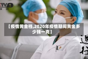 【疫情黄金档,2020年疫情期间黄金多少钱一克】