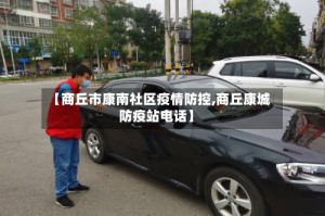 【商丘市康南社区疫情防控,商丘康城防疫站电话】