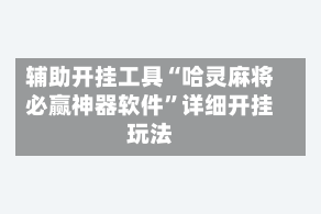 辅助开挂工具“哈灵麻将必赢神器软件”详细开挂玩法