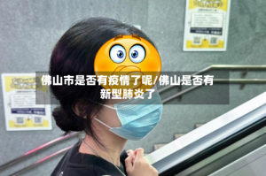 佛山市是否有疫情了呢/佛山是否有新型肺炎了