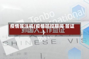疫情签注机(疫情防控期间 签证)