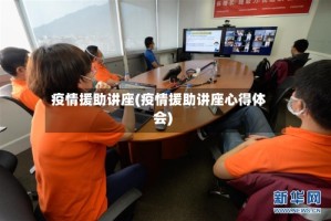 疫情援助讲座(疫情援助讲座心得体会)