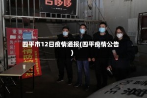 四平市12日疫情通报(四平疫情公告)