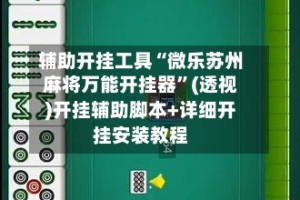 辅助开挂工具“微乐苏州麻将万能开挂器”(透视)开挂辅助脚本+详细开挂安装教程
