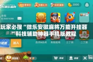 玩家必搜“微乐安徽麻将万能开挂器”科技辅助神器手机版教程