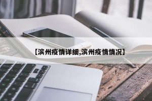 【滨州疫情详细,滨州疫情情况】