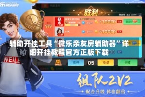 辅助开挂工具“微乐亲友房辅助器”详细开挂教程官方正版下载