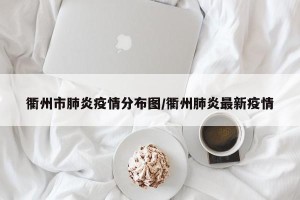 衢州市肺炎疫情分布图/衢州肺炎最新疫情