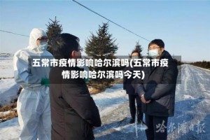 五常市疫情影响哈尔滨吗(五常市疫情影响哈尔滨吗今天)
