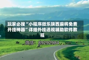 玩家必搜“小程序微乐陕西麻将免费开挂神器”详细外挂透视辅助软件教程