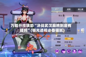 万能开挂辅助“决战武汉麻将到底有挂吗”(曝光透视必备猫腻)