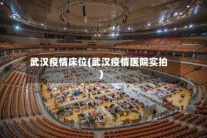 武汉疫情床位(武汉疫情医院实拍)