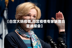 【白宫大妈疫情,白宫疫情专家缺席白宫通报会】